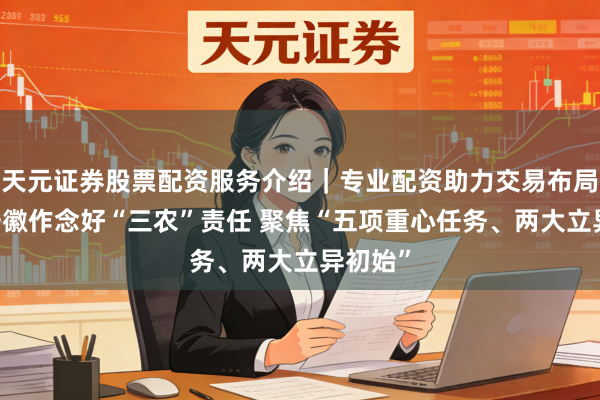 天元证券股票配资服务介绍｜专业配资助力交易布局升级 安徽作念好“三农”责任 聚焦“五项重心任务、两大立异初始”