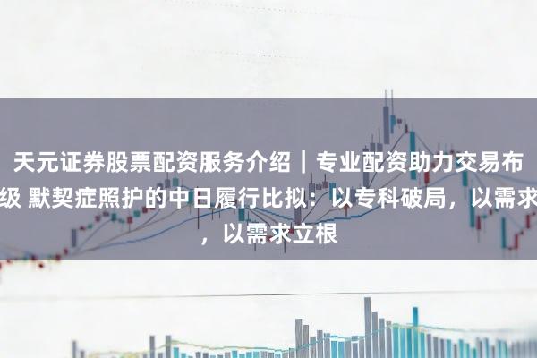 天元证券股票配资服务介绍｜专业配资助力交易布局升级 默契症照护的中日履行比拟：以专科破局，以需求立根