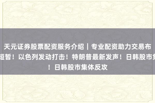 天元证券股票配资服务介绍｜专业配资助力交易布局升级 短暂！以色列发动打击！特朗普最新发声！日韩股市集体反攻