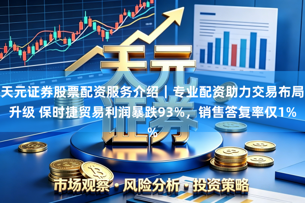 天元证券股票配资服务介绍｜专业配资助力交易布局升级 保时捷贸易利润暴跌93%，销售答复率仅1%