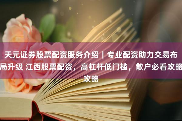 天元证券股票配资服务介绍｜专业配资助力交易布局升级 江西股票配资，高杠杆低门槛，散户必看攻略