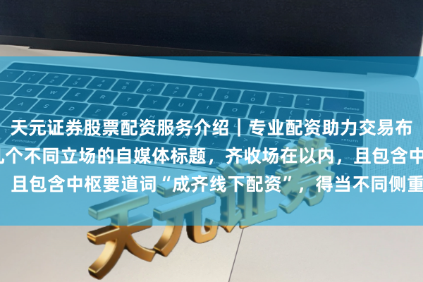 天元证券股票配资服务介绍｜专业配资助力交易布局升级 好的，这里有几个不同立场的自媒体标题，齐收场在以内，且包含中枢要道词“成齐线下配资”，得当不同侧重心的收录和推选：
